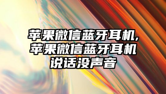 蘋(píng)果微信藍牙耳機,蘋(píng)果微信藍牙耳機說(shuō)話(huà)沒(méi)聲音