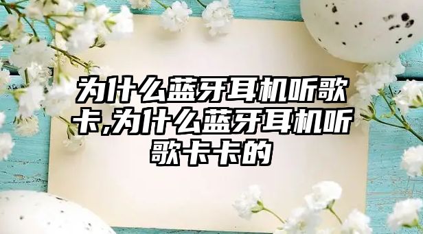 為什么藍牙耳機聽(tīng)歌卡,為什么藍牙耳機聽(tīng)歌卡卡的