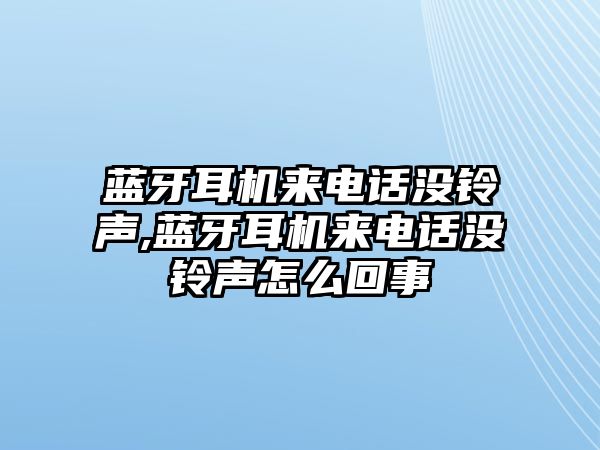 藍牙耳機來(lái)電話(huà)沒(méi)鈴聲,藍牙耳機來(lái)電話(huà)沒(méi)鈴聲怎么回事