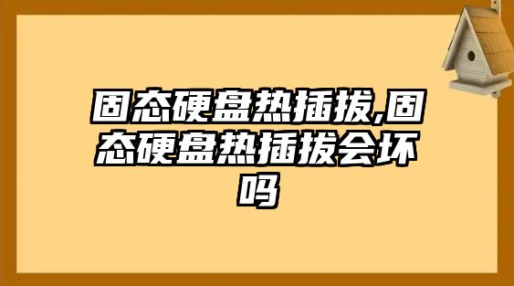 固態(tài)硬盤(pán)熱插拔,固態(tài)硬盤(pán)熱插拔會(huì )壞嗎