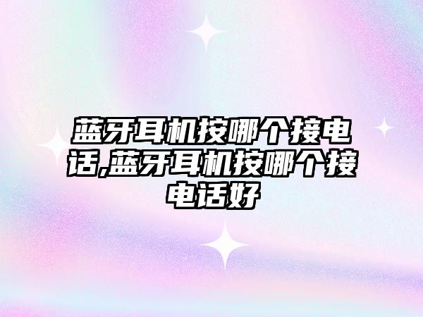 藍牙耳機按哪個(gè)接電話(huà),藍牙耳機按哪個(gè)接電話(huà)好