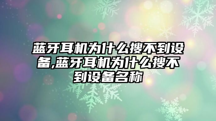 藍牙耳機為什么搜不到設備,藍牙耳機為什么搜不到設備名稱(chēng)