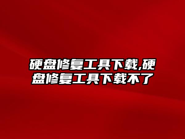 硬盤(pán)修復工具下載,硬盤(pán)修復工具下載不了