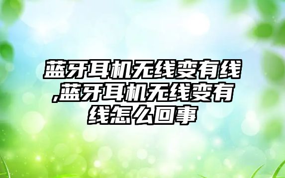 藍牙耳機無(wú)線(xiàn)變有線(xiàn),藍牙耳機無(wú)線(xiàn)變有線(xiàn)怎么回事