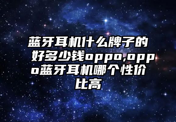 藍牙耳機什么牌子的好多少錢(qián)oppo,oppo藍牙耳機哪個(gè)性?xún)r(jià)比高