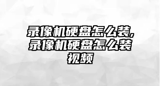 錄像機硬盤(pán)怎么裝,錄像機硬盤(pán)怎么裝視頻