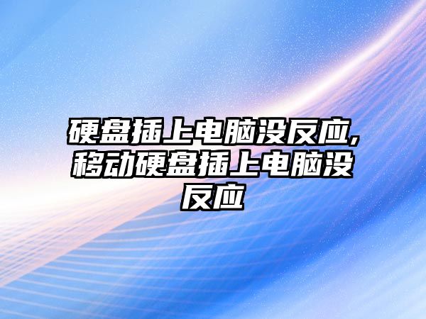 硬盤(pán)插上電腦沒(méi)反應,移動(dòng)硬盤(pán)插上電腦沒(méi)反應