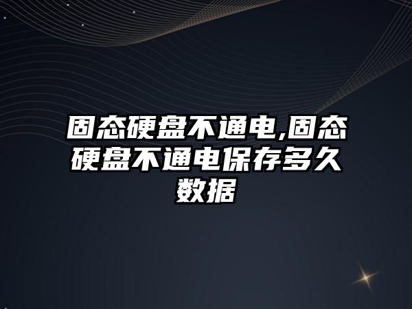 固態(tài)硬盤(pán)不通電,固態(tài)硬盤(pán)不通電保存多久數據
