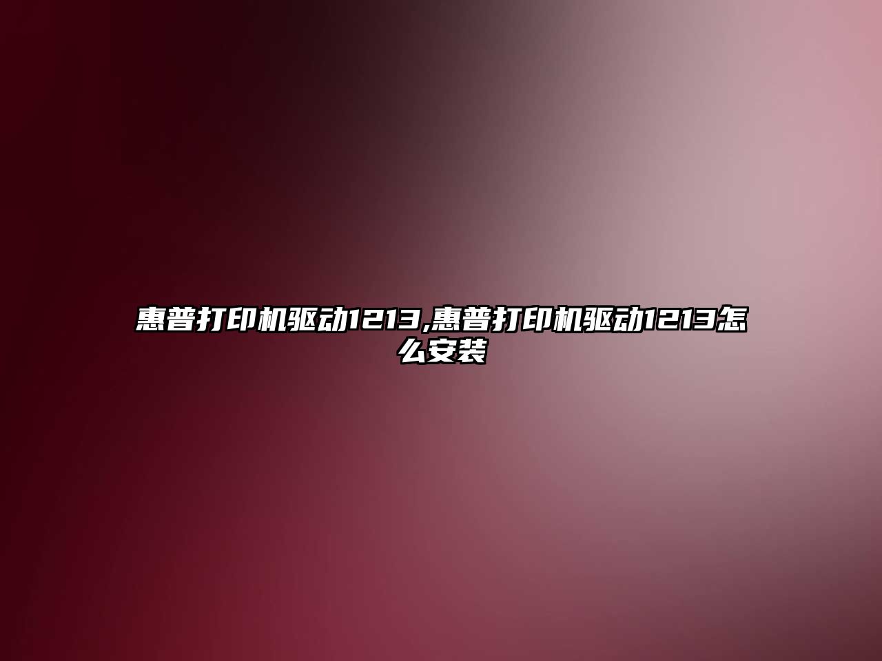 惠普打印機驅動(dòng)1213,惠普打印機驅動(dòng)1213怎么安裝