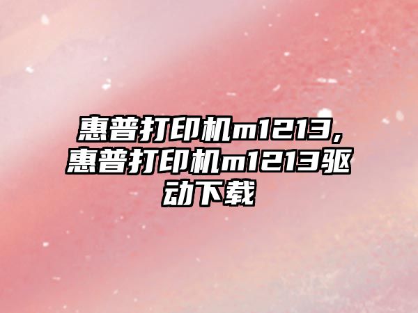 惠普打印機m1213,惠普打印機m1213驅動(dòng)下載