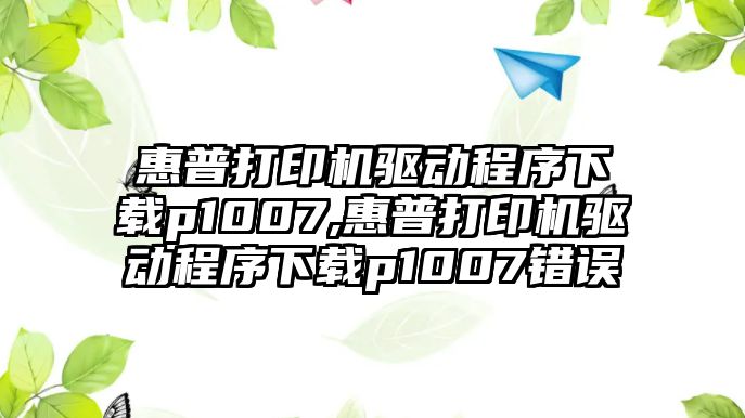 惠普打印機驅動(dòng)程序下載p1007,惠普打印機驅動(dòng)程序下載p1007錯誤