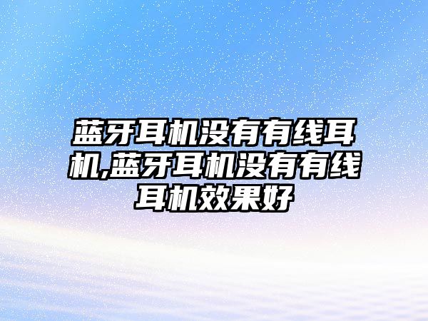 藍牙耳機沒(méi)有有線(xiàn)耳機,藍牙耳機沒(méi)有有線(xiàn)耳機效果好