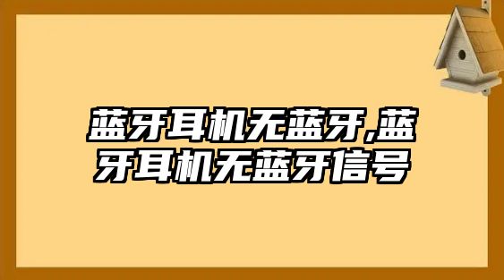 藍牙耳機無(wú)藍牙,藍牙耳機無(wú)藍牙信號