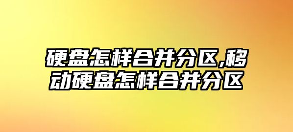 硬盤(pán)怎樣合并分區,移動(dòng)硬盤(pán)怎樣合并分區
