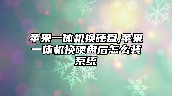 蘋(píng)果一體機換硬盤(pán),蘋(píng)果一體機換硬盤(pán)后怎么裝系統