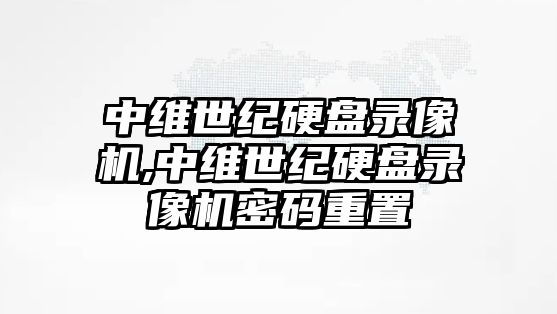 中維世紀硬盤(pán)錄像機,中維世紀硬盤(pán)錄像機密碼重置
