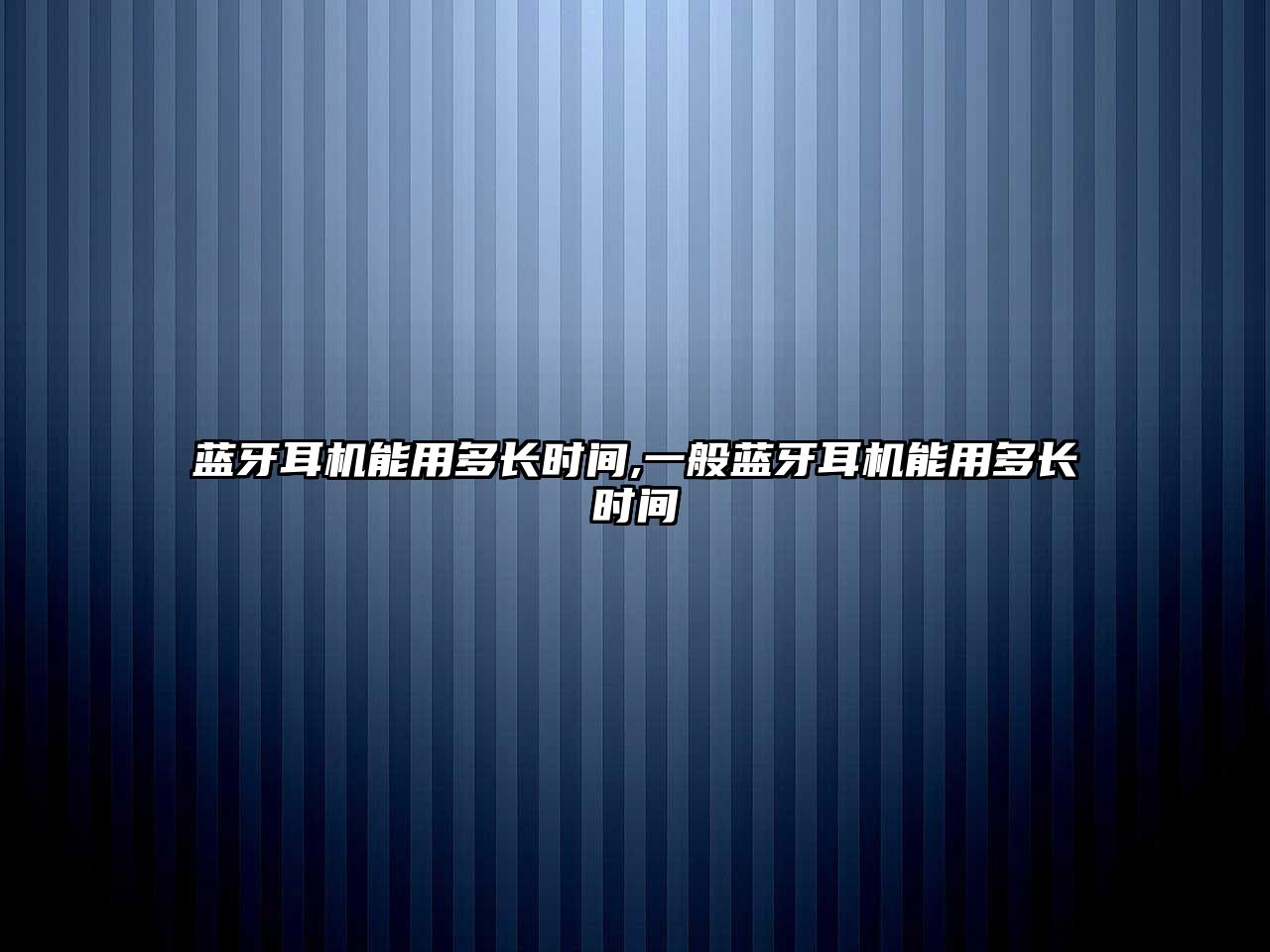 藍牙耳機能用多長(cháng)時(shí)間,一般藍牙耳機能用多長(cháng)時(shí)間