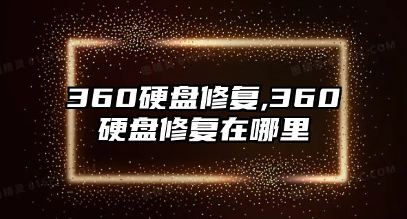 360硬盤(pán)修復,360硬盤(pán)修復在哪里