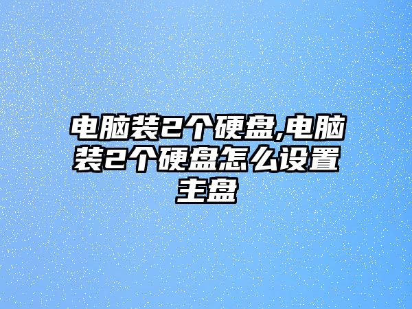 電腦裝2個(gè)硬盤(pán),電腦裝2個(gè)硬盤(pán)怎么設置主盤(pán)
