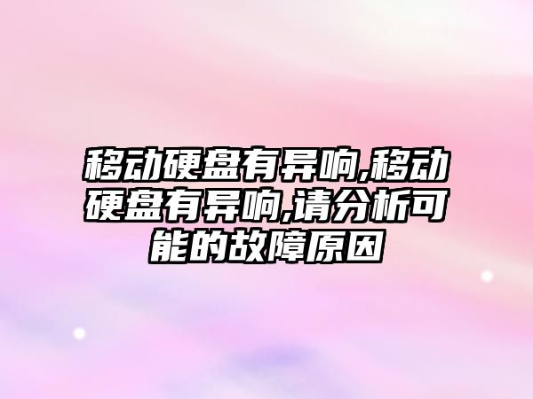 移動(dòng)硬盤(pán)有異響,移動(dòng)硬盤(pán)有異響,請分析可能的故障原因