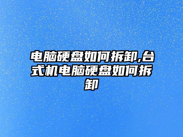 電腦硬盤(pán)如何拆卸,臺式機電腦硬盤(pán)如何拆卸