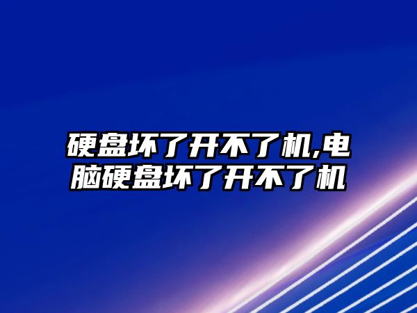 硬盤(pán)壞了開(kāi)不了機,電腦硬盤(pán)壞了開(kāi)不了機