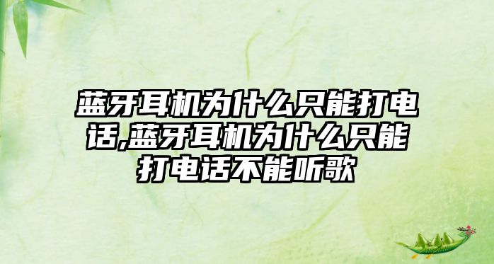 藍牙耳機為什么只能打電話(huà),藍牙耳機為什么只能打電話(huà)不能聽(tīng)歌