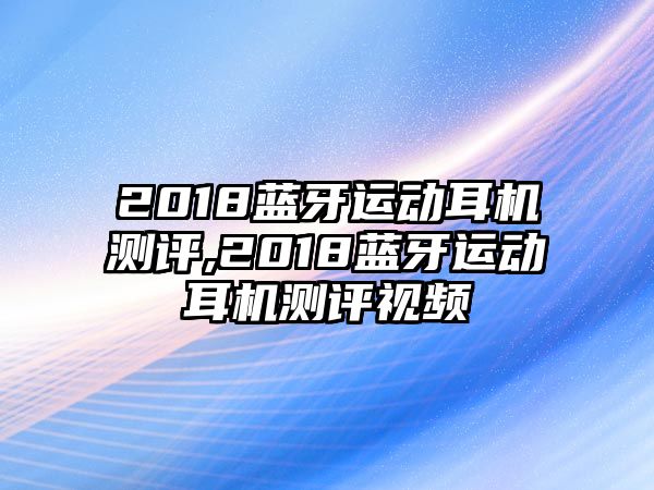 2018藍牙運動(dòng)耳機測評,2018藍牙運動(dòng)耳機測評視頻