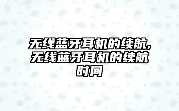 無(wú)線(xiàn)藍牙耳機的續航,無(wú)線(xiàn)藍牙耳機的續航時(shí)間