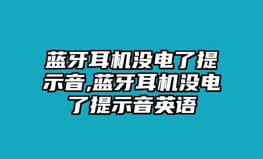 藍牙耳機沒(méi)電了提示音,藍牙耳機沒(méi)電了提示音英語(yǔ)