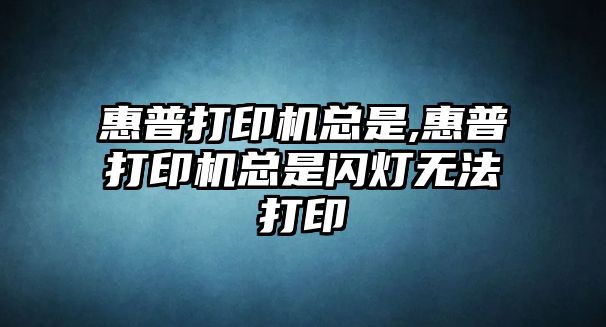 惠普打印機總是,惠普打印機總是閃燈無(wú)法打印
