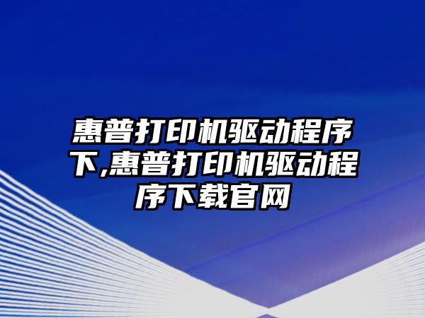 惠普打印機驅動(dòng)程序下,惠普打印機驅動(dòng)程序下載官網(wǎng)