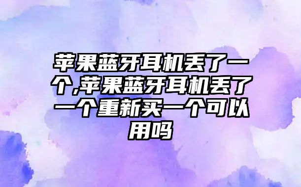 蘋(píng)果藍牙耳機丟了一個(gè),蘋(píng)果藍牙耳機丟了一個(gè)重新買(mǎi)一個(gè)可以用嗎