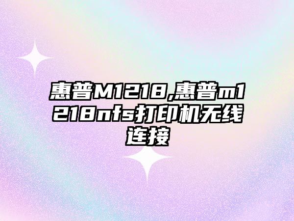 惠普M1218,惠普m1218nfs打印機無(wú)線(xiàn)連接