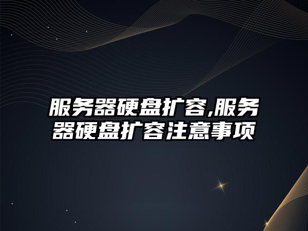 服務(wù)器硬盤(pán)擴容,服務(wù)器硬盤(pán)擴容注意事項