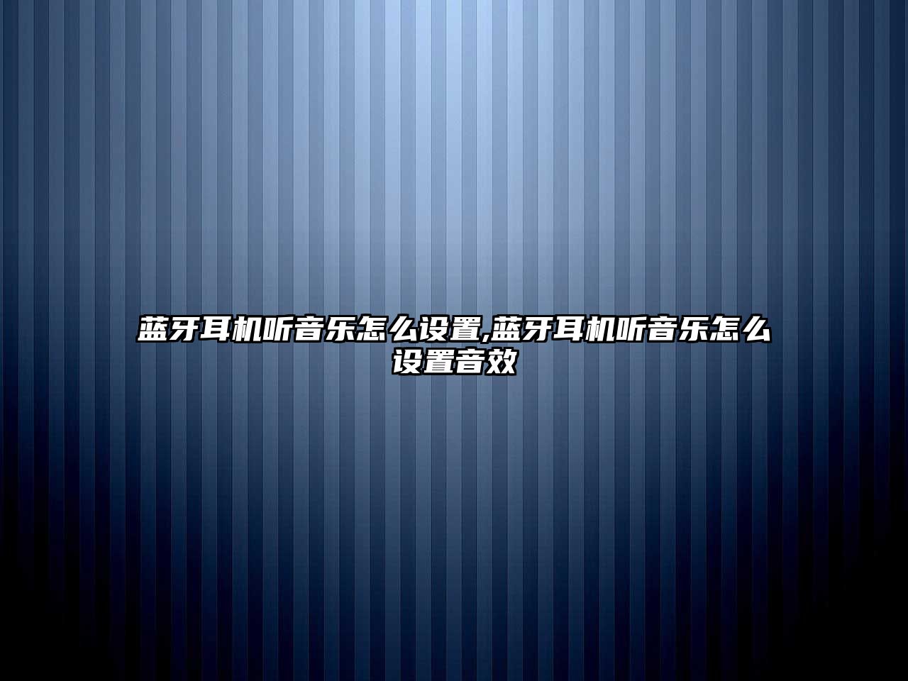 藍牙耳機聽(tīng)音樂(lè )怎么設置,藍牙耳機聽(tīng)音樂(lè )怎么設置音效