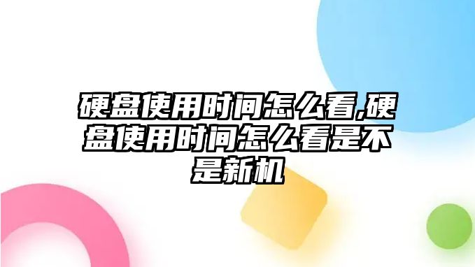 硬盤(pán)使用時(shí)間怎么看,硬盤(pán)使用時(shí)間怎么看是不是新機