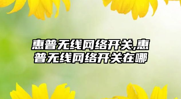 惠普無(wú)線(xiàn)網(wǎng)絡(luò )開(kāi)關(guān),惠普無(wú)線(xiàn)網(wǎng)絡(luò )開(kāi)關(guān)在哪