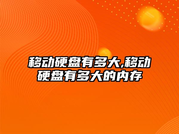 移動(dòng)硬盤(pán)有多大,移動(dòng)硬盤(pán)有多大的內存