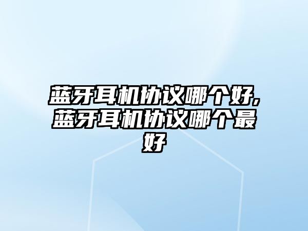 藍牙耳機協(xié)議哪個(gè)好,藍牙耳機協(xié)議哪個(gè)最好