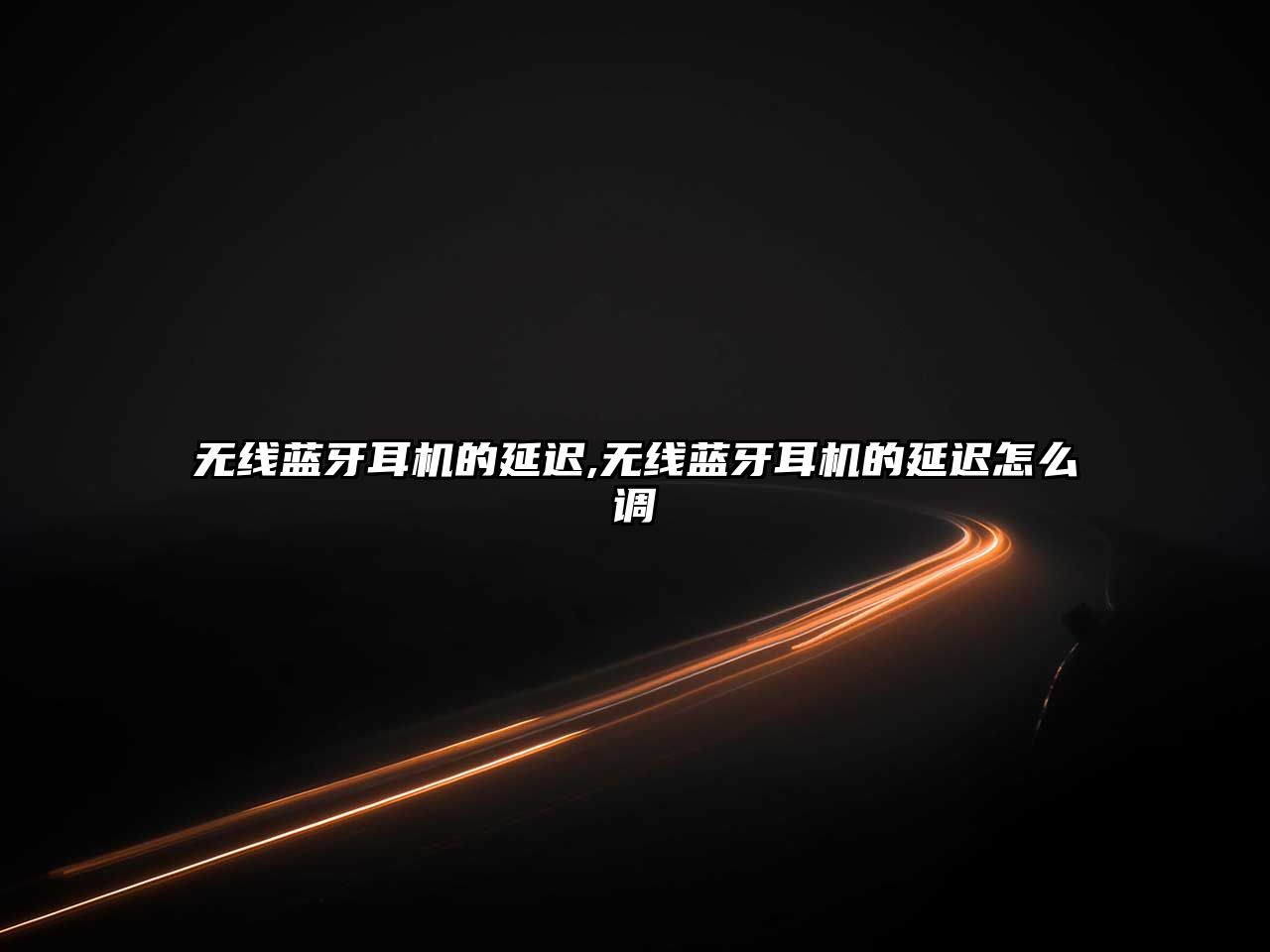 無(wú)線(xiàn)藍牙耳機的延遲,無(wú)線(xiàn)藍牙耳機的延遲怎么調