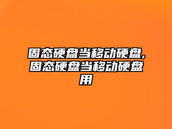 固態(tài)硬盤(pán)當移動(dòng)硬盤(pán),固態(tài)硬盤(pán)當移動(dòng)硬盤(pán)用