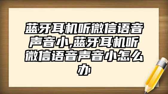 藍牙耳機聽(tīng)微信語(yǔ)音聲音小,藍牙耳機聽(tīng)微信語(yǔ)音聲音小怎么辦