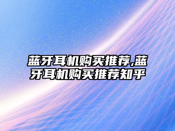 藍牙耳機購買(mǎi)推薦,藍牙耳機購買(mǎi)推薦知乎