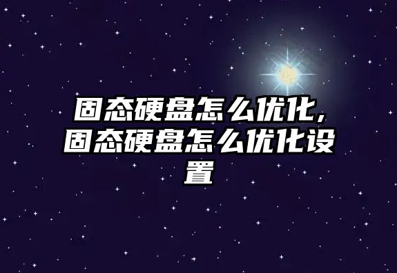 固態(tài)硬盤(pán)怎么優(yōu)化,固態(tài)硬盤(pán)怎么優(yōu)化設置