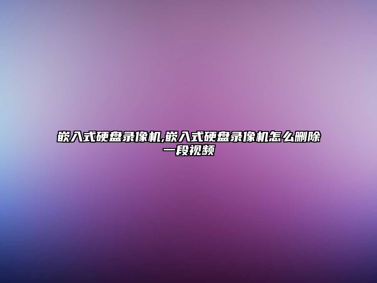 嵌入式硬盤(pán)錄像機,嵌入式硬盤(pán)錄像機怎么刪除一段視頻