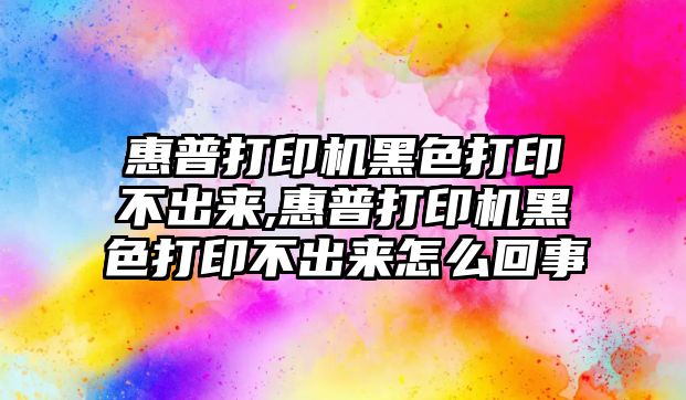 惠普打印機黑色打印不出來(lái),惠普打印機黑色打印不出來(lái)怎么回事