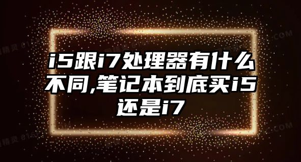 i5跟i7處理器有什么不同,筆記本到底買(mǎi)i5還是i7