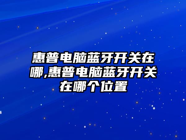惠普電腦藍牙開(kāi)關(guān)在哪,惠普電腦藍牙開(kāi)關(guān)在哪個(gè)位置