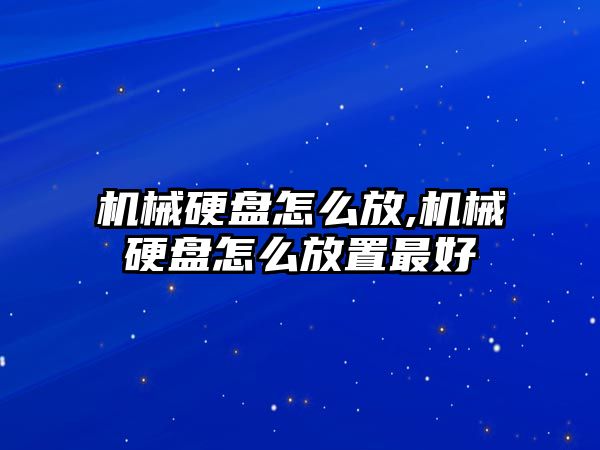 機械硬盤(pán)怎么放,機械硬盤(pán)怎么放置最好
